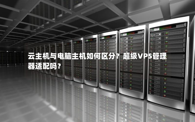 云主机与电脑主机如何区分？超级VPS管理器适配吗？
