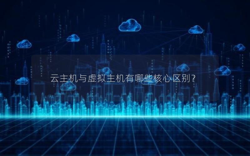 云主机与虚拟主机有哪些核心区别？
