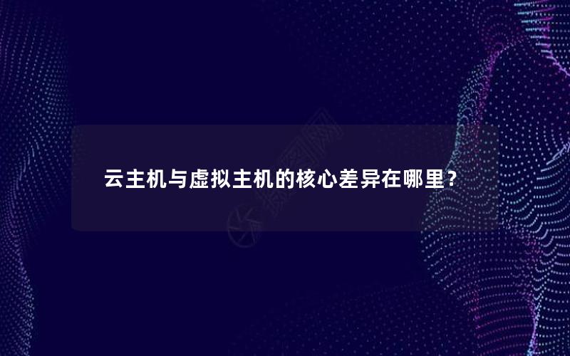 云主机与虚拟主机的核心差异在哪里？