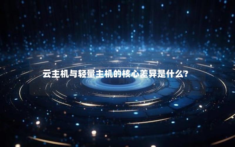 云主机与轻量主机的核心差异是什么？