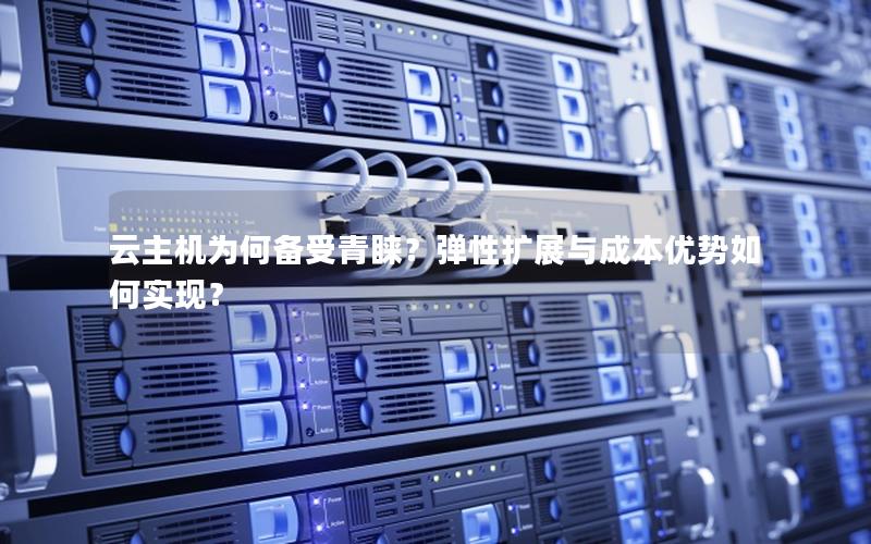 云主机为何备受青睐？弹性扩展与成本优势如何实现？