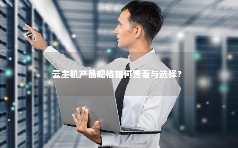 云主机产品规格如何查看与选择？