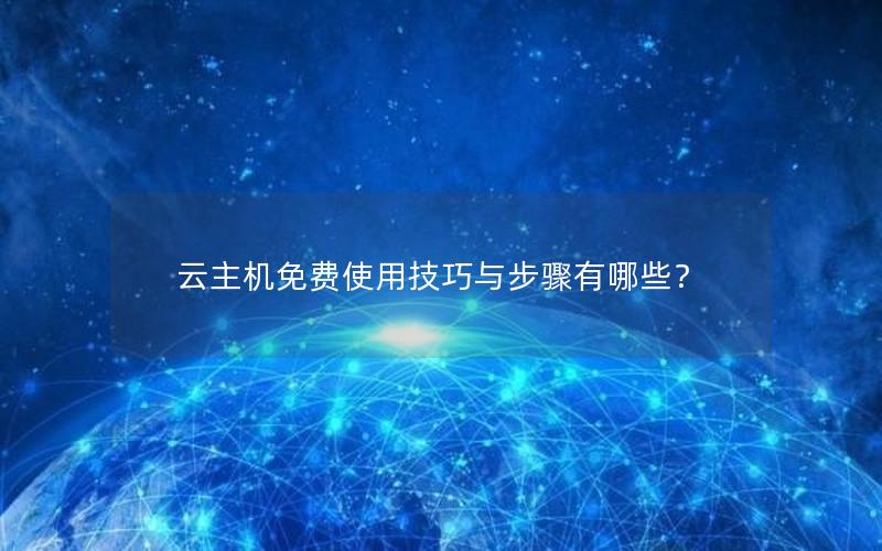 云主机免费使用技巧与步骤有哪些？