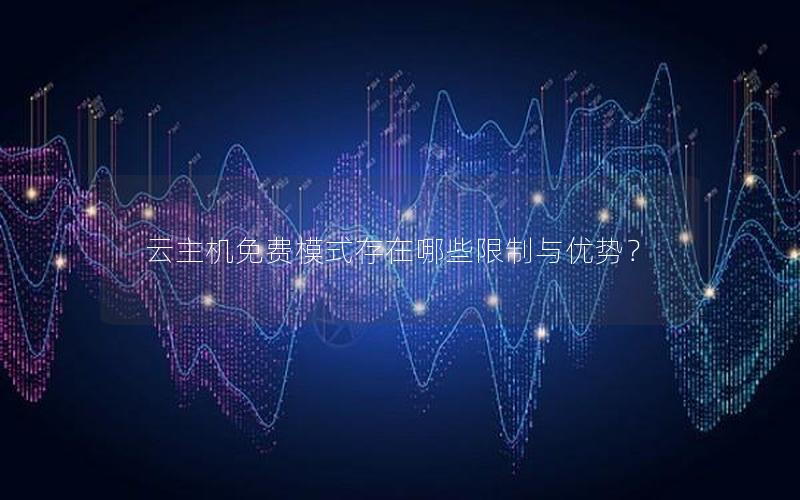 云主机免费模式存在哪些限制与优势？