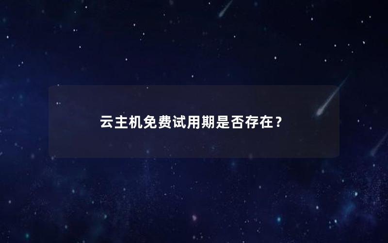 云主机免费试用期是否存在？