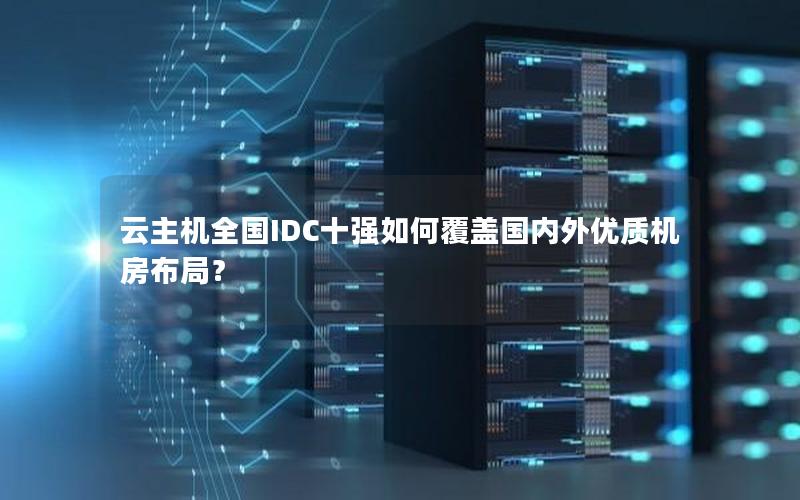 云主机全国IDC十强如何覆盖国内外优质机房布局？