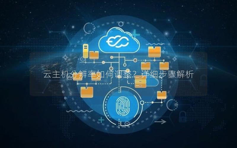 云主机分辨率如何调整？详细步骤解析