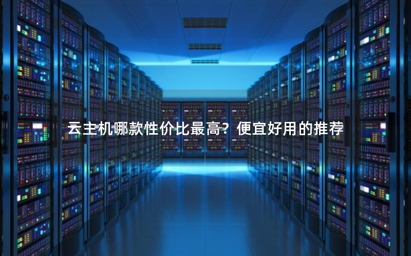 云主机哪款性价比最高？便宜好用的推荐