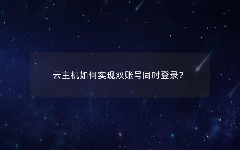 云主机如何实现双账号同时登录？