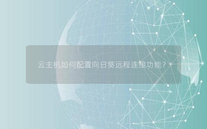 云主机如何配置向日葵远程连接功能？