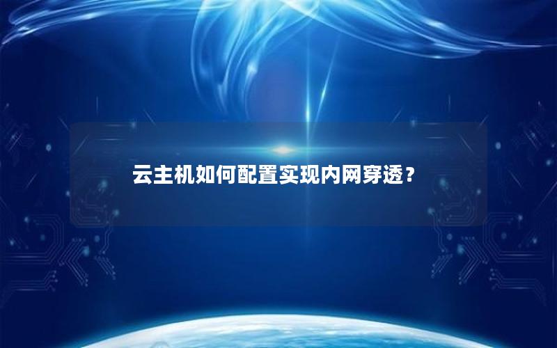 云主机如何配置实现内网穿透？
