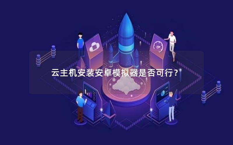 云主机安装安卓模拟器是否可行？