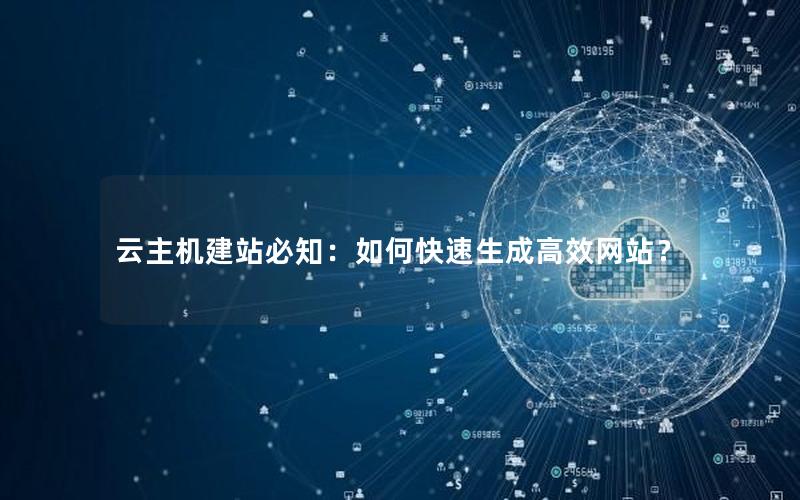 云主机建站必知：如何快速生成高效网站？