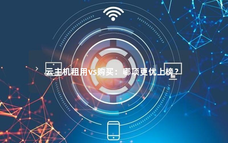云主机租用vs购买：哪项更优上榜？