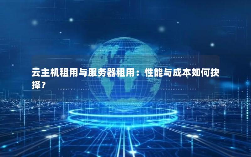云主机租用与服务器租用：性能与成本如何抉择？
