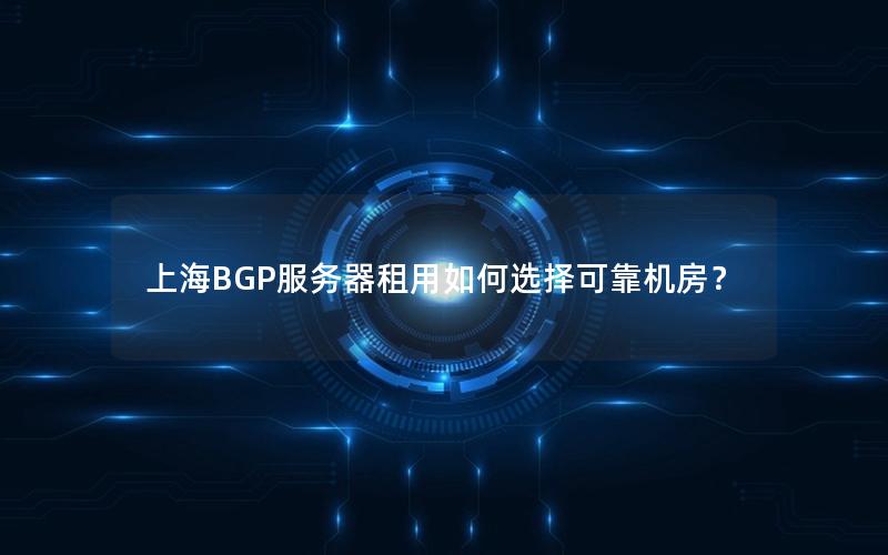 上海BGP服务器租用如何选择可靠机房？