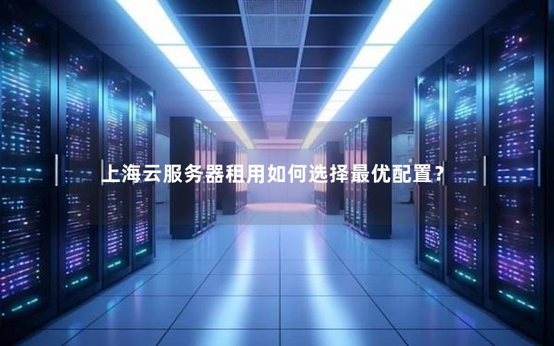 上海云服务器租用如何选择最优配置？