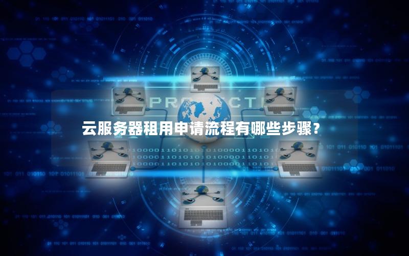 云服务器租用申请流程有哪些步骤？