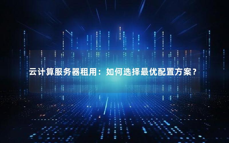 云计算服务器租用：如何选择最优配置方案？