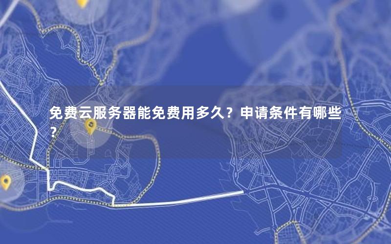 免费云服务器能免费用多久？申请条件有哪些？