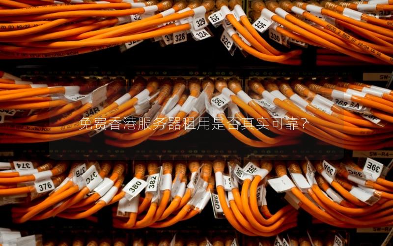 免费香港服务器租用是否真实可靠？