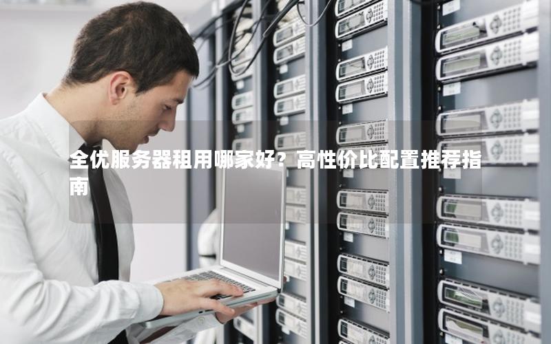 全优服务器租用哪家好？高性价比配置推荐指南