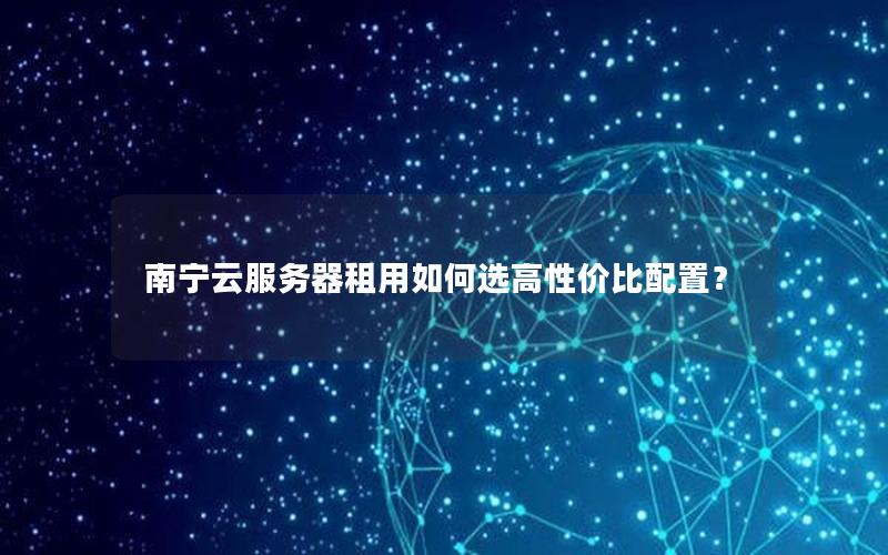 南宁云服务器租用如何选高性价比配置？