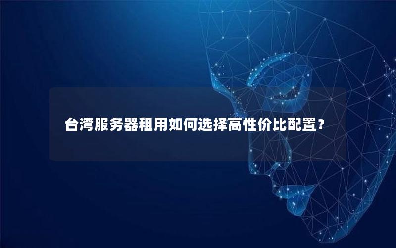 台湾服务器租用如何选择高性价比配置？