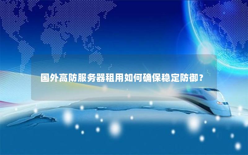 国外高防服务器租用如何确保稳定防御？