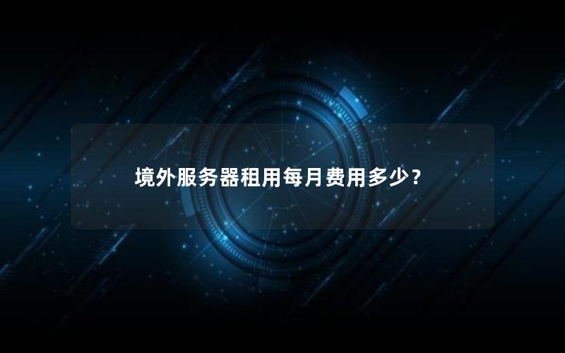 境外服务器租用每月费用多少？