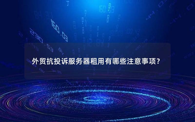 外贸抗投诉服务器租用有哪些注意事项？