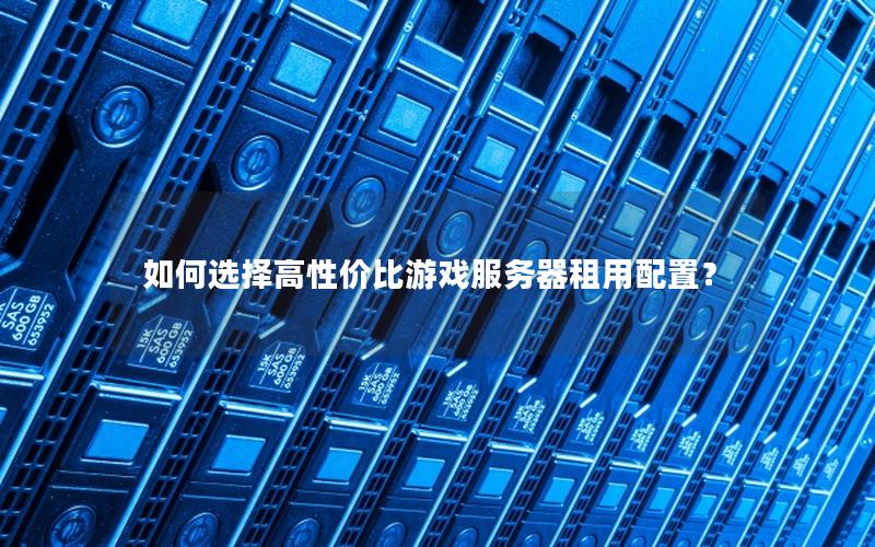 如何选择高性价比游戏服务器租用配置？