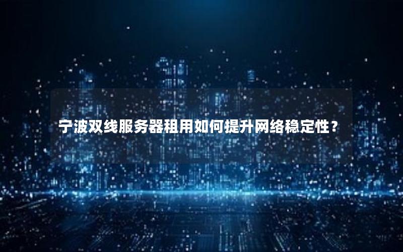 宁波双线服务器租用如何提升网络稳定性？