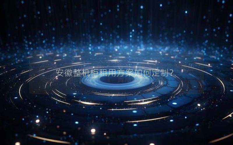 安徽整机柜租用方案如何定制？