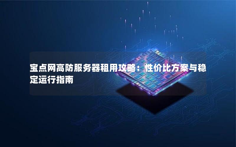 宝点网高防服务器租用攻略：性价比方案与稳定运行指南