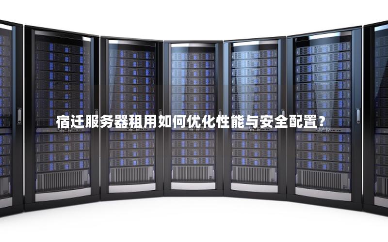 宿迁服务器租用如何优化性能与安全配置？