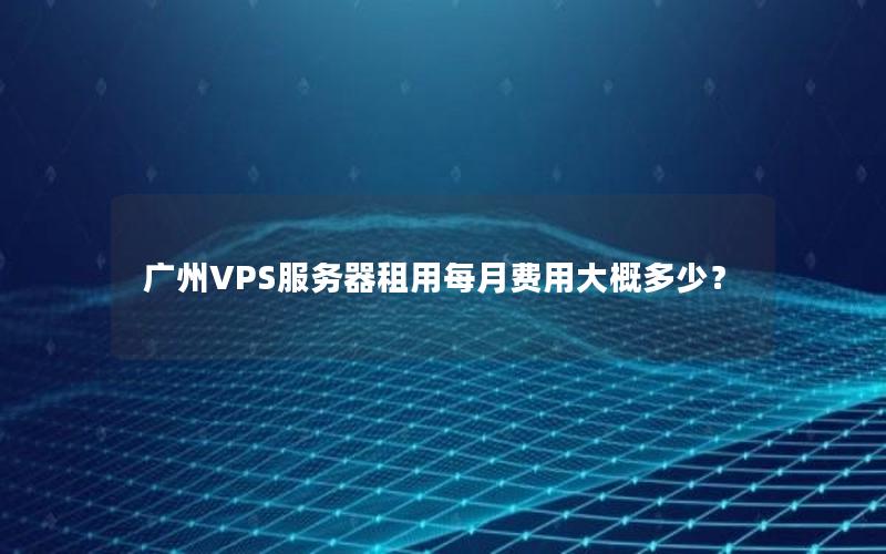 广州VPS服务器租用每月费用大概多少？