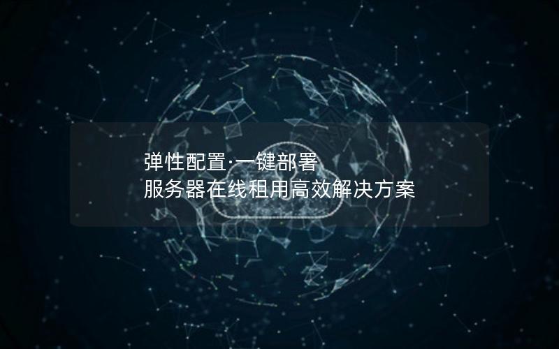 弹性配置·一键部署  服务器在线租用高效解决方案