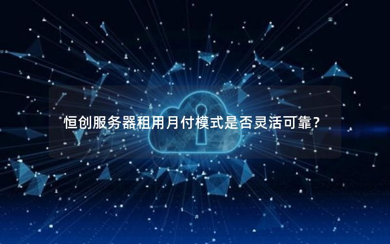 恒创服务器租用月付模式是否灵活可靠？