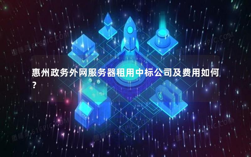 惠州政务外网服务器租用中标公司及费用如何？
