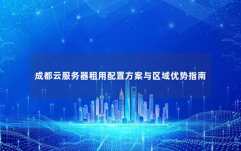 成都云服务器租用配置方案与区域优势指南