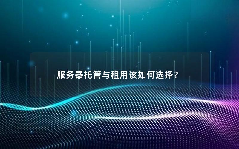 服务器托管与租用该如何选择？