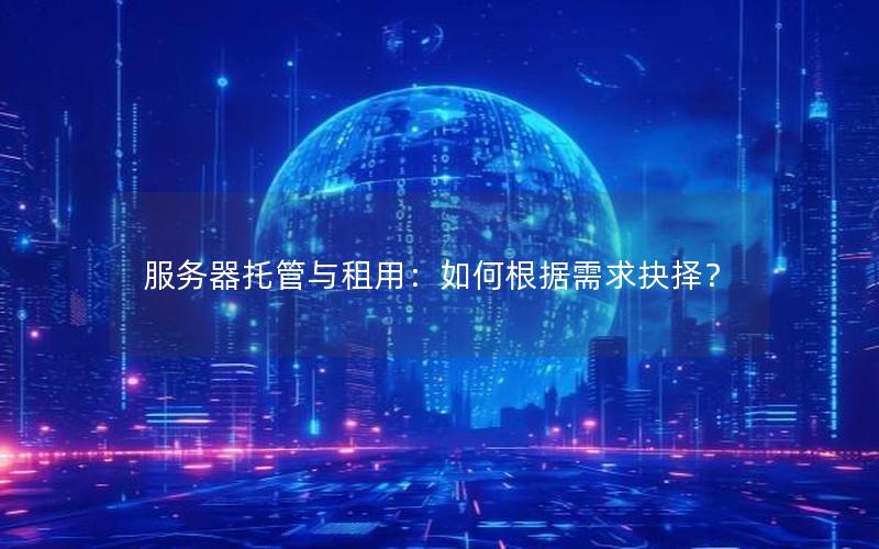 服务器托管与租用：如何根据需求抉择？