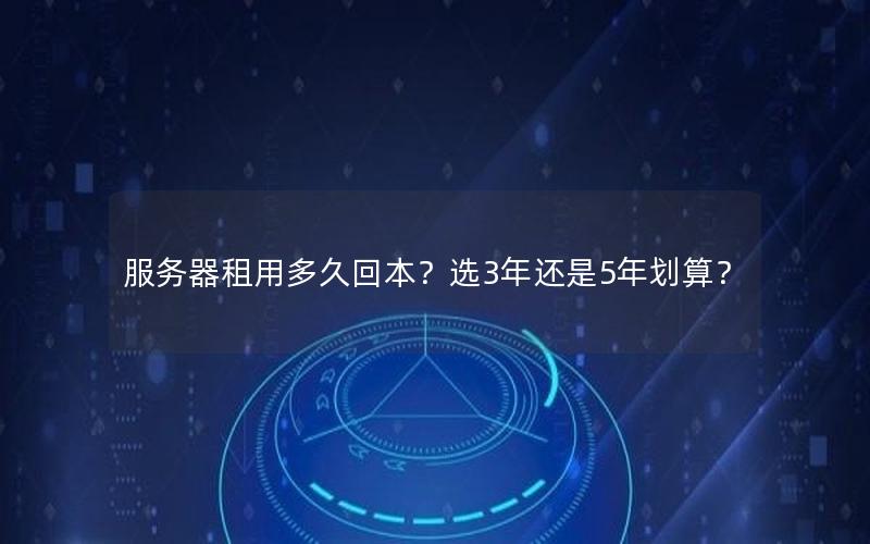 服务器租用多久回本？选3年还是5年划算？