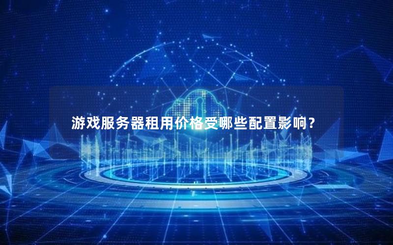游戏服务器租用价格受哪些配置影响？