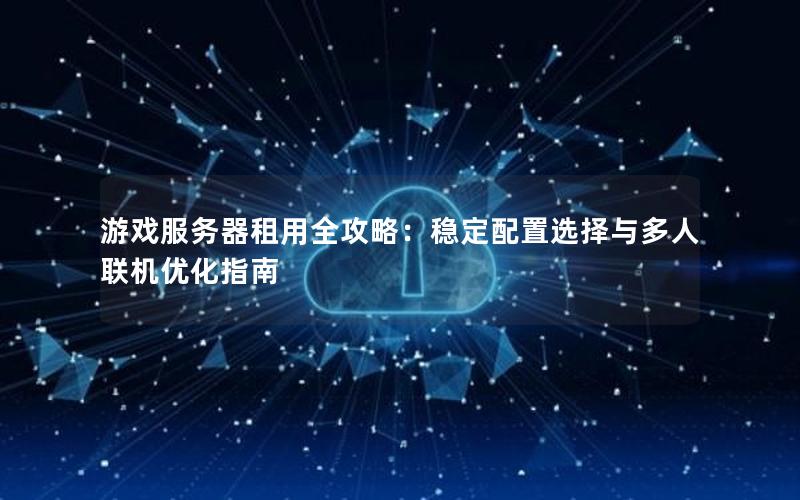 游戏服务器租用全攻略：稳定配置选择与多人联机优化指南