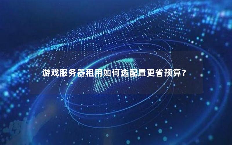 游戏服务器租用如何选配置更省预算？