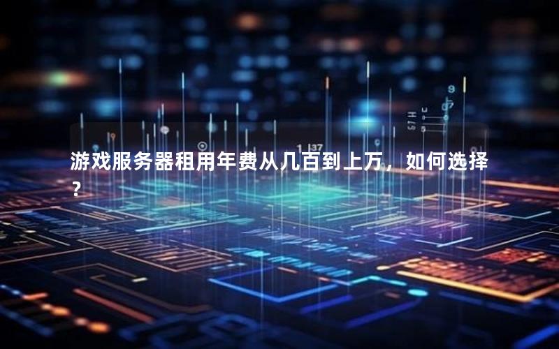 游戏服务器租用年费从几百到上万，如何选择？
