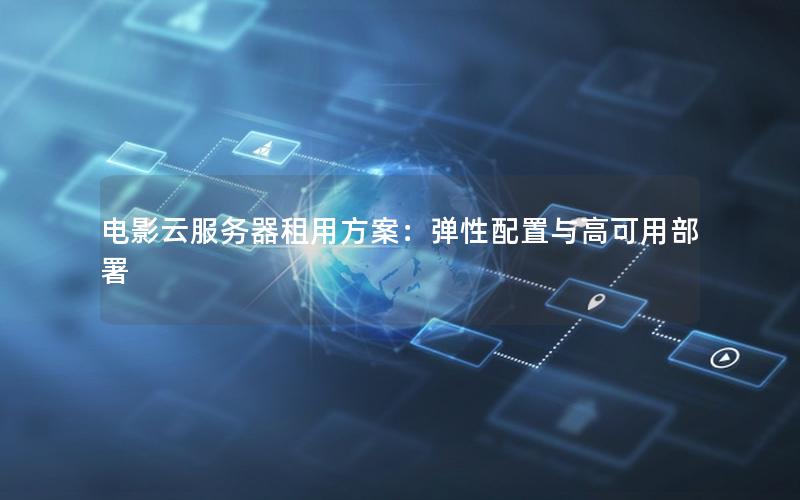 电影云服务器租用方案：弹性配置与高可用部署