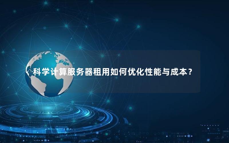 科学计算服务器租用如何优化性能与成本？
